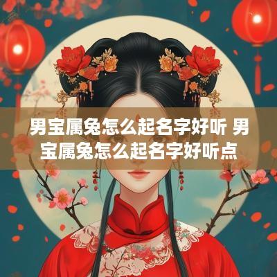 男宝属兔怎么起名字好听 男宝属兔怎么起名字好听点
