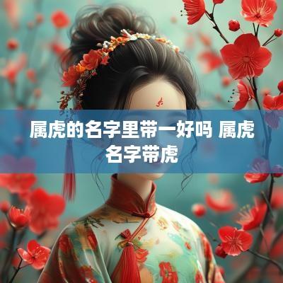 属虎的名字里带一好吗 属虎名字带虎
