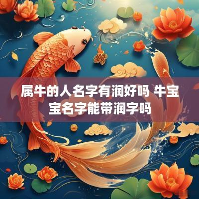 属牛的人名字有润好吗 牛宝宝名字能带润字吗 属牛的人名字有润好吗 牛宝宝名字能带润字吗