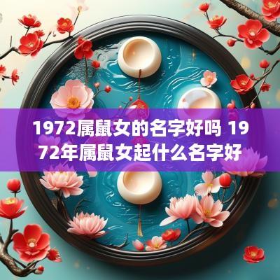 1972属鼠女的名字好吗 1972年属鼠女起什么名字好 1972属鼠女的名字好吗 1972年属鼠女起什么名字好