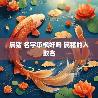 属猪 名字承枫好吗 属猪的人取名