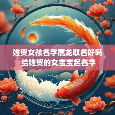 姓贺女孩名字属龙取名好吗 给姓贺的女宝宝起名字