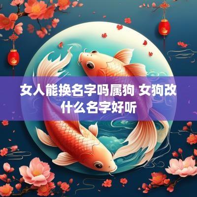 女人能换名字吗属狗 女狗改什么名字好听