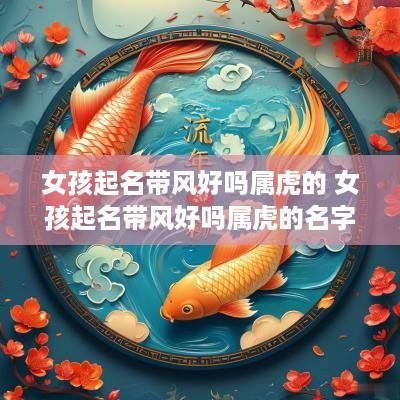 女孩起名带风好吗属虎的 女孩起名带风好吗属虎的名字