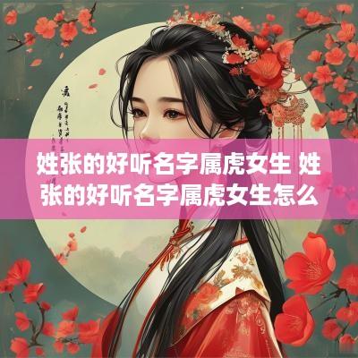 姓张的好听名字属虎女生 姓张的好听名字属虎女生怎么取