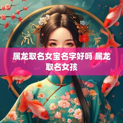 属龙取名女宝名字好吗 属龙取名女孩