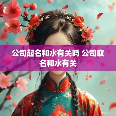 公司起名和水有关吗 公司取名和水有关