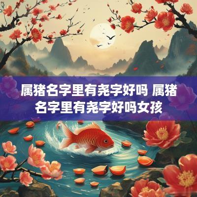 属猪名字里有尧字好吗 属猪名字里有尧字好吗女孩