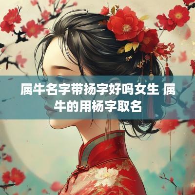 属牛名字带扬字好吗女生 属牛的用杨字取名