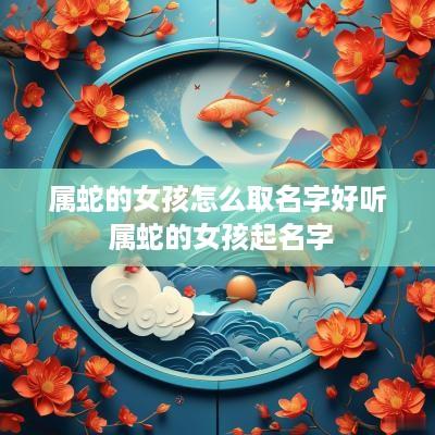 属蛇的女孩怎么取名字好听 属蛇的女孩起名字