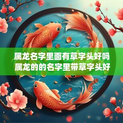 属龙名字里面有草字头好吗 属龙的的名字里带草字头好吗