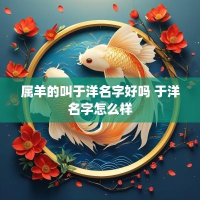 属羊的叫于洋名字好吗 于洋名字怎么样