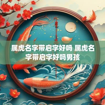 属虎名字带启字好吗 属虎名字带启字好吗男孩