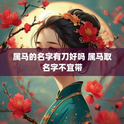 属马的名字有刀好吗 属马取名字不宜带