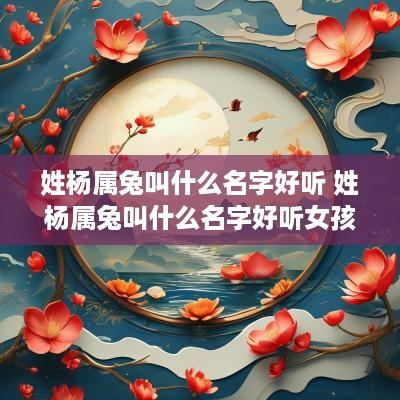 姓杨属兔叫什么名字好听 姓杨属兔叫什么名字好听女孩