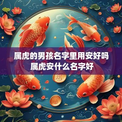 属虎的男孩名字里用安好吗 属虎安什么名字好