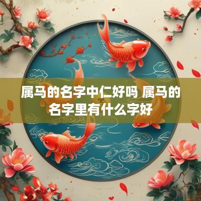 属马的名字中仁好吗 属马的名字里有什么字好