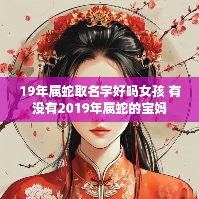 19年属蛇取名字好吗女孩 有没有2019年属蛇的宝妈
