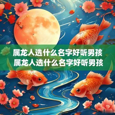 属龙人选什么名字好听男孩 属龙人选什么名字好听男孩子