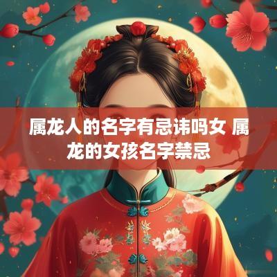 属龙人的名字有忌讳吗女 属龙的女孩名字禁忌