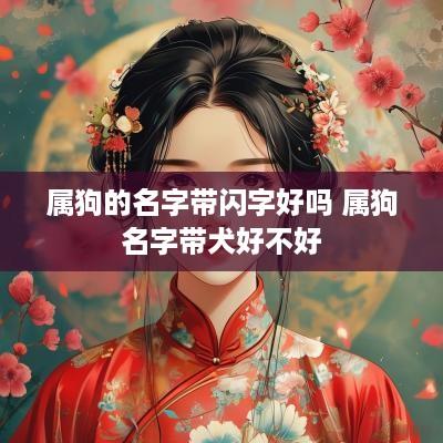 属狗的名字带闪字好吗 属狗名字带犬好不好