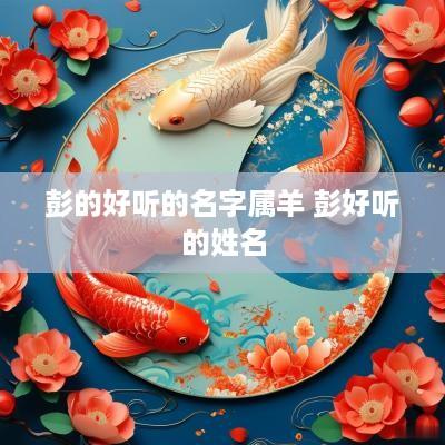 彭的好听的名字属羊 彭好听的姓名