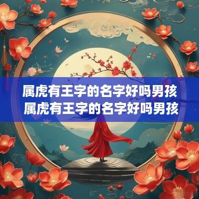 属虎有王字的名字好吗男孩 属虎有王字的名字好吗男孩怎么取