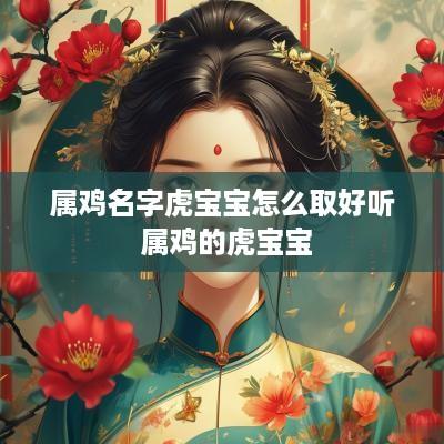 属鸡名字虎宝宝怎么取好听 属鸡的虎宝宝