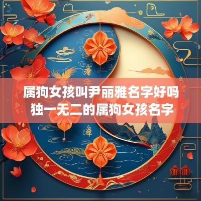 属狗女孩叫尹丽雅名字好吗 独一无二的属狗女孩名字