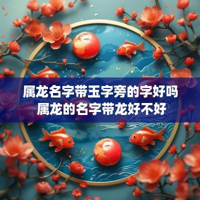 属龙名字带玉字旁的字好吗 属龙的名字带龙好不好
