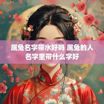属兔名字带水好吗 属兔的人名字里带什么字好