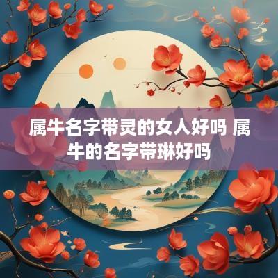 属牛名字带灵的女人好吗 属牛的名字带琳好吗