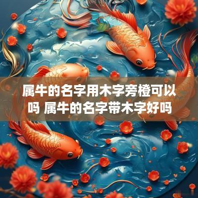属牛的名字用木字旁橙可以吗 属牛的名字带木字好吗