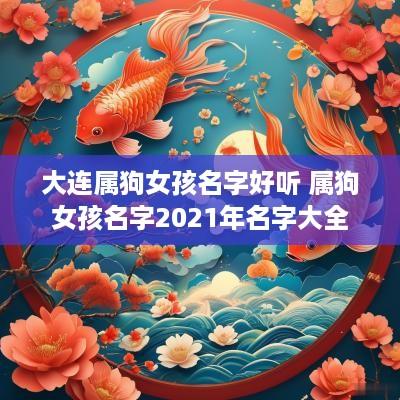 大连属狗女孩名字好听 属狗女孩名字2025年名字大全