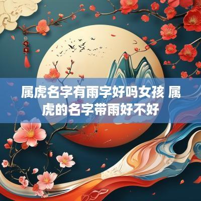 属虎名字有雨字好吗女孩 属虎的名字带雨好不好