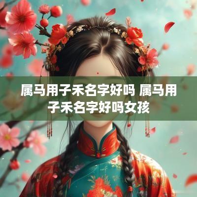 属马用子禾名字好吗 属马用子禾名字好吗女孩