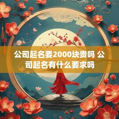 公司起名要2000块贵吗 公司起名有什么要求吗