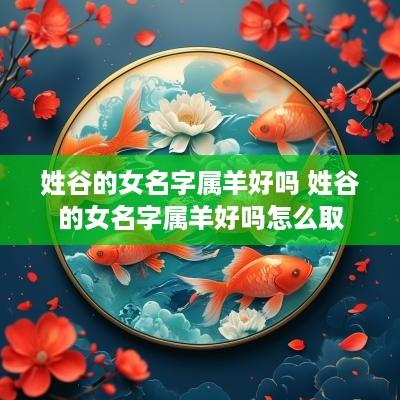 姓谷的女名字属羊好吗 姓谷的女名字属羊好吗怎么取