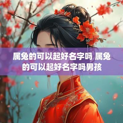 属兔的可以起好名字吗 属兔的可以起好名字吗男孩