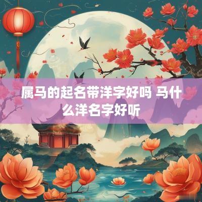 属马的起名带洋字好吗 马什么洋名字好听