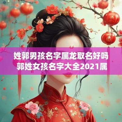 姓郭男孩名字属龙取名好吗 郭姓女孩名字大全2025属龙