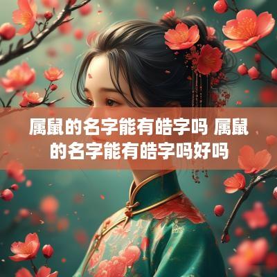 属鼠的名字能有皓字吗 属鼠的名字能有皓字吗好吗