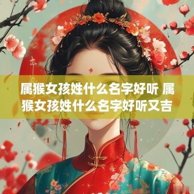 属猴女孩姓什么名字好听 属猴女孩姓什么名字好听又吉利