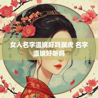 女人名字温婉好吗属虎 名字温婉好听吗