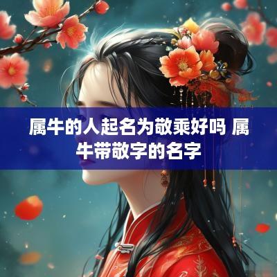属牛的人起名为敬乘好吗 属牛带敬字的名字