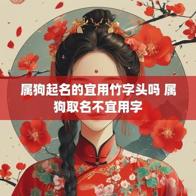 属狗起名的宜用竹字头吗 属狗取名不宜用字