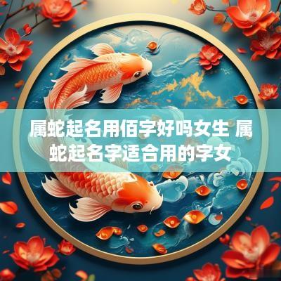 属蛇起名用佰字好吗女生 属蛇起名字适合用的字女