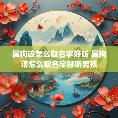 属狗该怎么取名字好听 属狗该怎么取名字好听男孩
