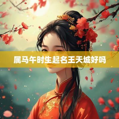 属马午时生起名王天城好吗