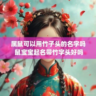 属鼠可以用竹子头的名字吗 鼠宝宝起名带竹字头好吗